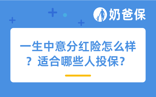 一生中意分红险怎么样？适合哪些人投保？
