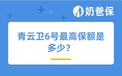 青云卫6号最高保额是多少？除了保额还有哪些因素影响保费？