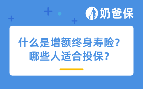 什么是增额终身寿险？哪些人适合投保？