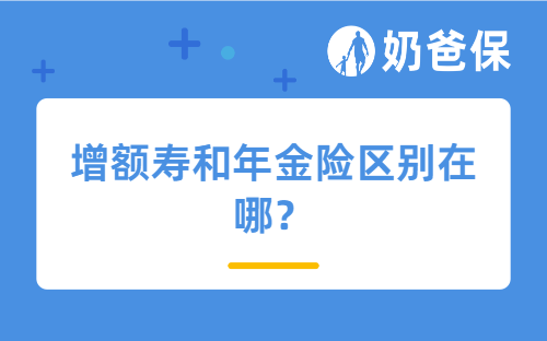 增额寿和年金险区别在哪？搞清楚这些差异再去选！