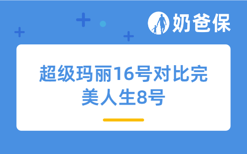 超级玛丽16号对比完美人生8号，热门重疾险怎么选？
