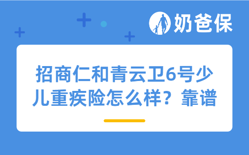 招商仁和青云卫6号少儿重疾险怎么样？靠谱吗？
