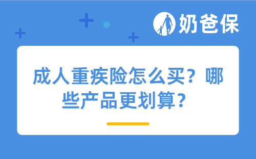 成人重疾险怎么买？哪些产品更划算？