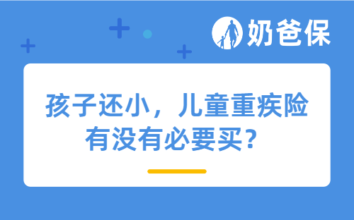 孩子还小，儿童重疾险有没有必要买？这4个真相你一定要了解