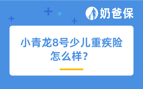 小青龙8号少儿重疾险怎么样？对比大大黄蜂16号旗舰版怎么选？