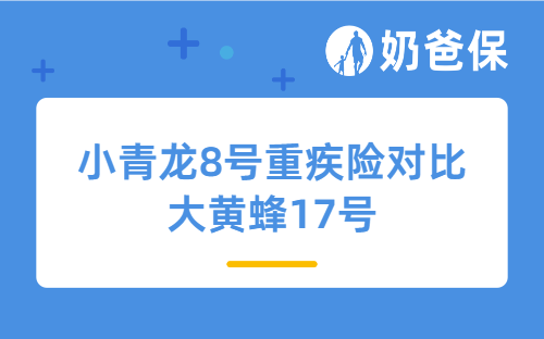 小青龙8号重疾险对比大黄蜂17号，哪个更值得买？