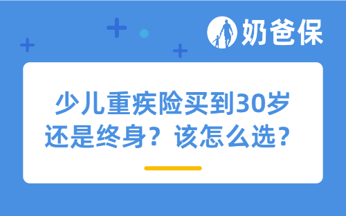 少儿重疾险买到30岁还是终身？该怎么选？