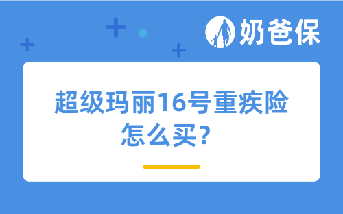 超级玛丽16号重疾险怎么买？哪些可选责任值得附加吗？