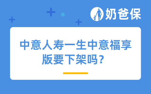 中意人寿一生中意福享版要下架吗？哪些人适合买？