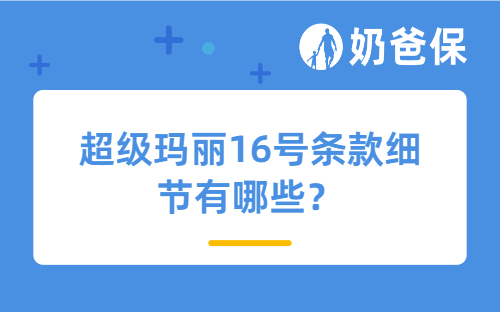 超级玛丽16号条款细节有哪些？看完这些，投保不踩坑