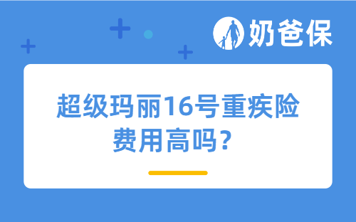 超级玛丽16号重疾险费用高吗？一年多少钱？