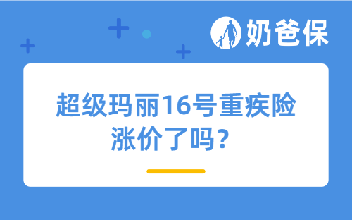 超级玛丽16号重疾险涨价了吗？现在还值得买吗？