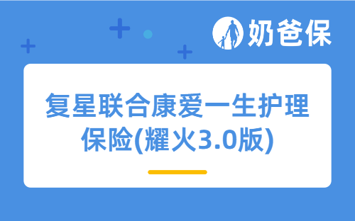 复星联合康爱一生护理保险(耀火3.0版)怎么样？保障内容+真实收益全解析