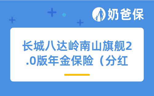 长城八达岭南山旗舰2.0版年金保险（分红型）保障如何？收益表现怎么样？