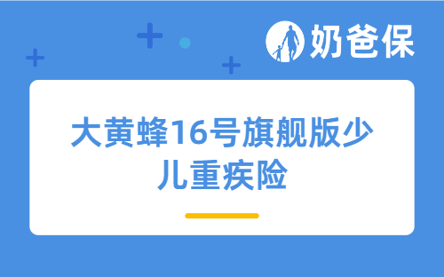 大黄蜂16号旗舰版少儿重疾险给孩子买合适吗?