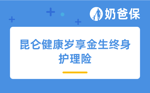 昆仑健康岁享金生终身护理险保障好吗？收益如何？