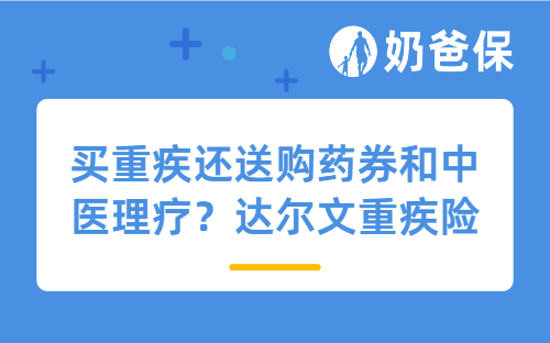 买重疾还送购药券和中医理疗?达尔文重疾险限时福利来袭!