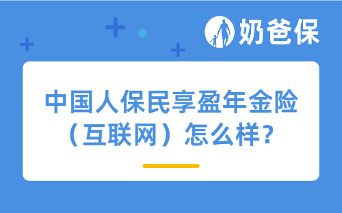 中国人保民享盈年金险（互联网）怎么样？不同版本怎么选？