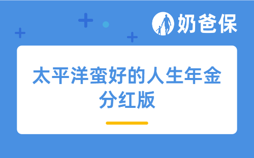 太平洋蛮好的人生年金分红版亮点有哪些?收益高吗?