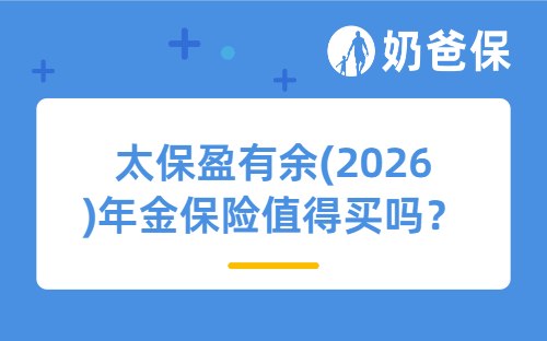 太保盈有余(2026)年金保险值得买吗?适合哪些人买?