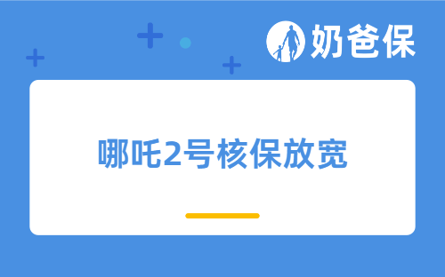 哪吒2号核保放宽了哪些疾病?还值得买吗?