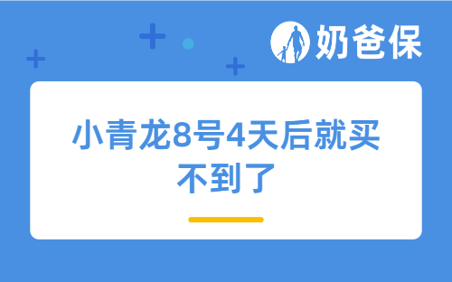 家长注意！小青龙8号4天后就买不到了，投保窗口期抓紧安排！