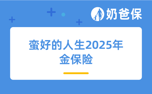 蛮好的人生2025年金保险靠谱吗?适合养老吗?