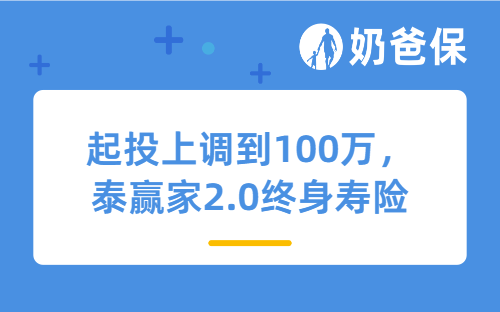 起投上调到100万，泰赢家2.0终身寿险（分红型）还值得买吗？