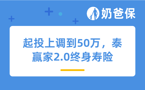 起投上调到50万,泰赢家2.0终身寿险(分红型)还值得买吗?