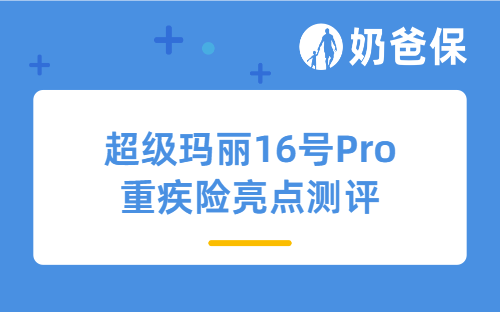 超级玛丽16号Pro重疾险亮点测评:创新医疗保障+结节友好,值得入手吗?