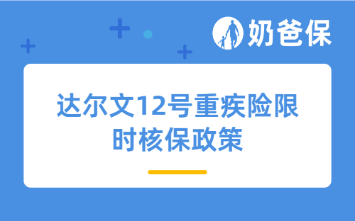 达尔文12号重疾险限时核保政策！2026年亚健康人群投保更易了？
