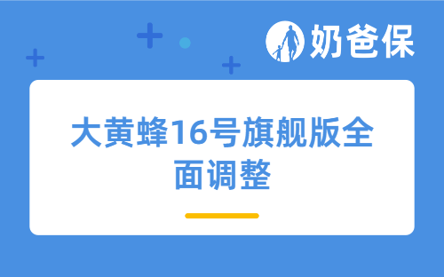 保额、健康告知、智能核保全面调整，大黄蜂16号旗舰版值得买吗？