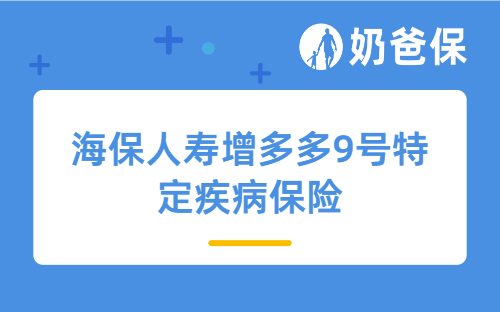 海保人寿增多多9号特定疾病保险怎么样?保障好吗?
