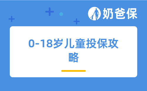 儿童节 | 0-18岁通用!完整版儿童投保攻略,新手家长直接抄作业