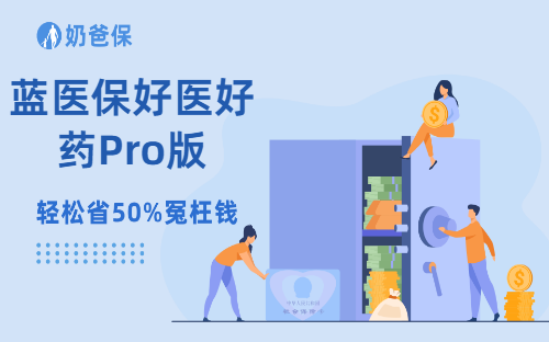 爆款百万医疗蓝医保又升级,蓝医保好医好药Pro版来了