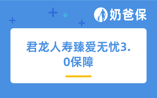 君龙人寿臻爱无忧3.0保障怎么样？适合哪些人买？