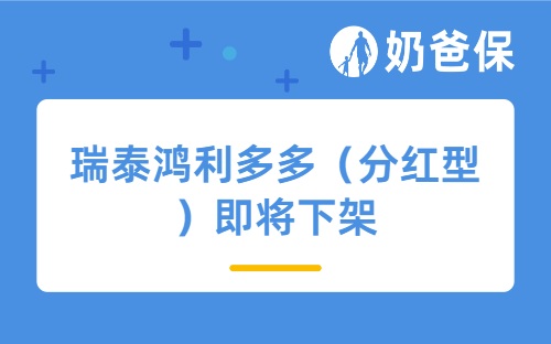 瑞泰鸿利多多(分红型)即将下架,现在还值得买吗?