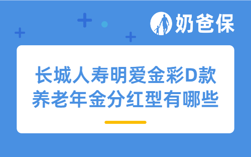 长城人寿明爱金彩D款养老年金分红型有哪些特点？怎么买靠谱？