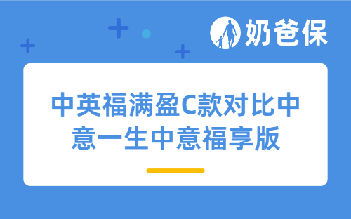 中英福满盈C款对比中意一生中意福享版：热门分红险怎么选？