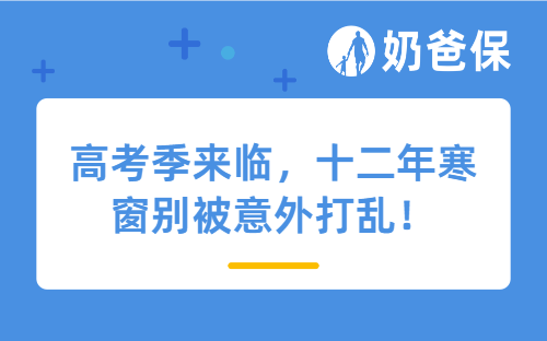 高考季来临，十二年寒窗别被意外打乱！高考生保险配置全攻略