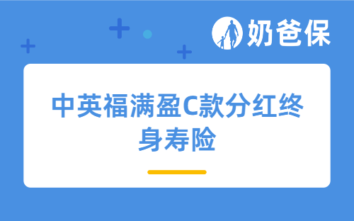 中英福满盈C款分红终身寿险测评:央企+300年老牌险企背书,稳健理财新选择