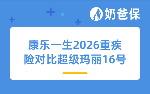 康乐一生2026重疾险对比超级玛丽16号pro,两款产品怎么选?