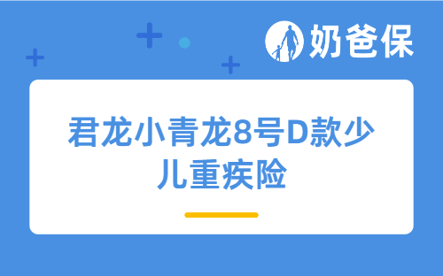 君龙小青龙8号D款少儿重疾险,到底值不值得入手?