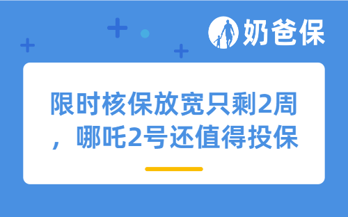 限时核保放宽只剩2周，哪吒2号还值得投保吗？