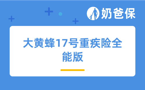 大黄蜂17号重疾险全能版测评：核保放宽+特疾高赔，孩子投保首选