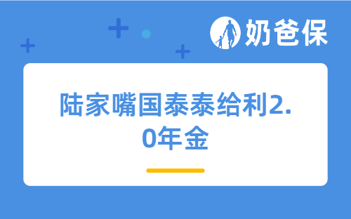 陆家嘴国泰泰给利2.0年金值得买吗？奶爸深度测评
