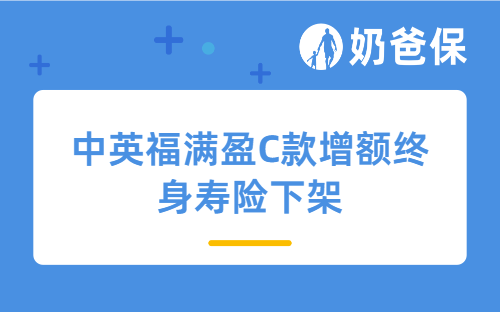 中英福满盈C款增额终身寿险下架，还值得买吗